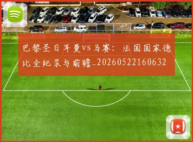 巴黎圣日耳曼vs马赛：法国国家德比全纪录与前瞻_20260522160632