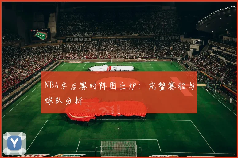 NBA季后赛对阵图出炉：完整赛程与球队分析