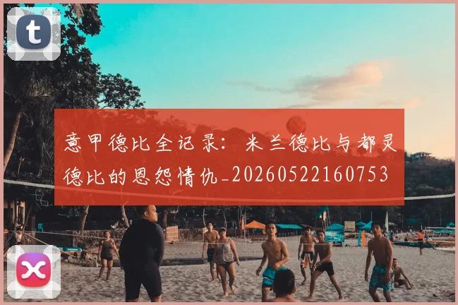 意甲德比全记录：米兰德比与都灵德比的恩怨情仇_20260522160753