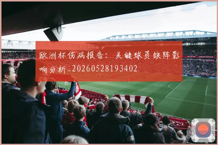 欧洲杯伤病报告：关键球员缺阵影响分析_20260528193402