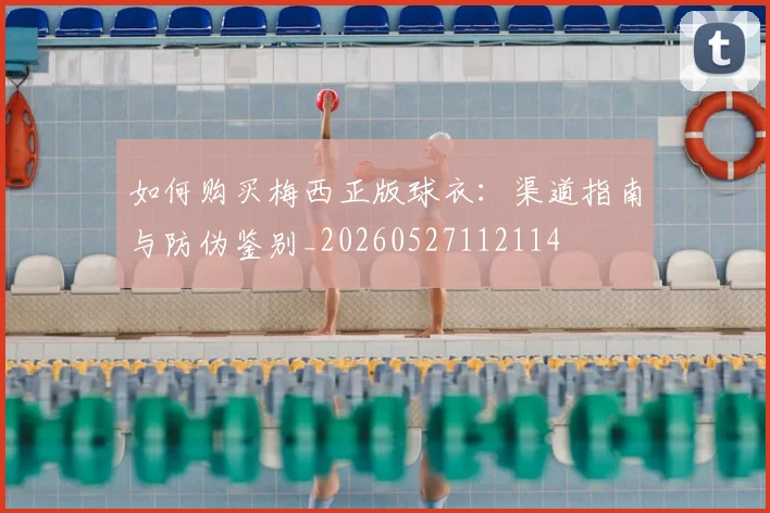 如何购买梅西正版球衣：渠道指南与防伪鉴别_20260527112114
