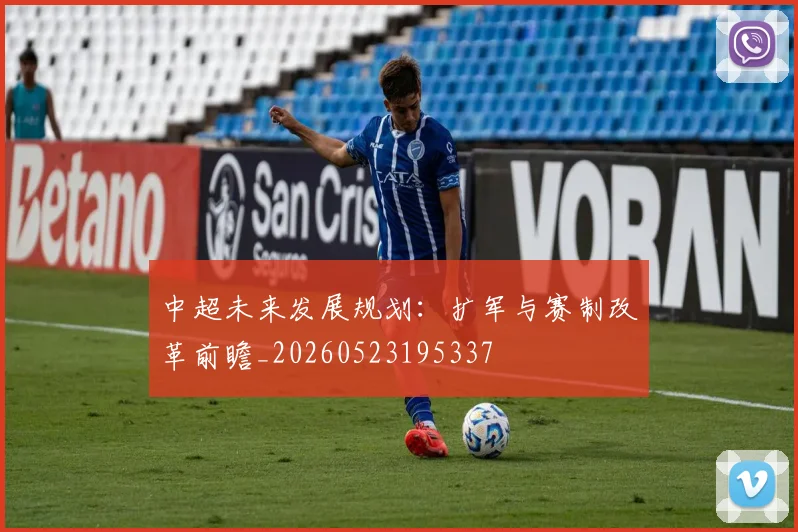 中超未来发展规划:扩军与赛制改革前瞻_20260523195337