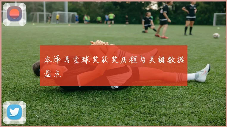 本泽马金球奖获奖历程与关键数据盘点