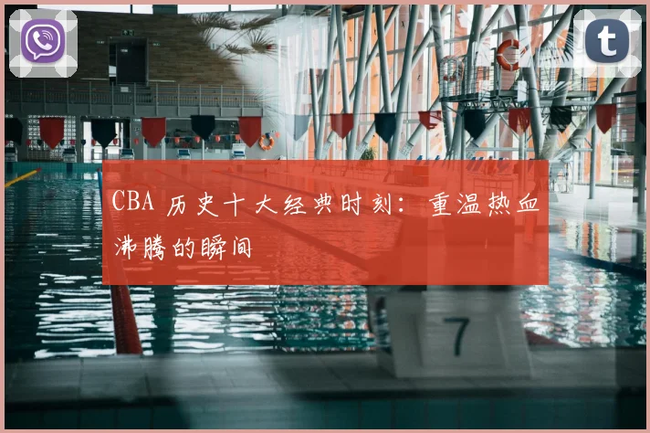 CBA 历史十大经典时刻:重温热血沸腾的瞬间