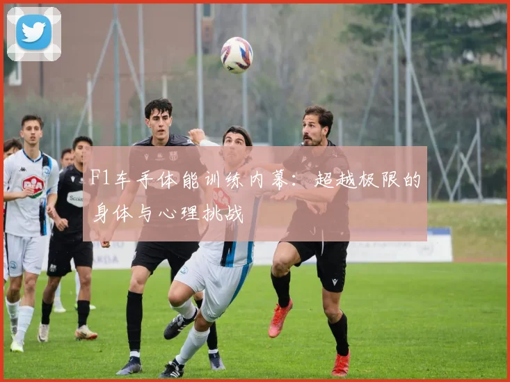 F1车手体能训练内幕：超越极限的身体与心理挑战