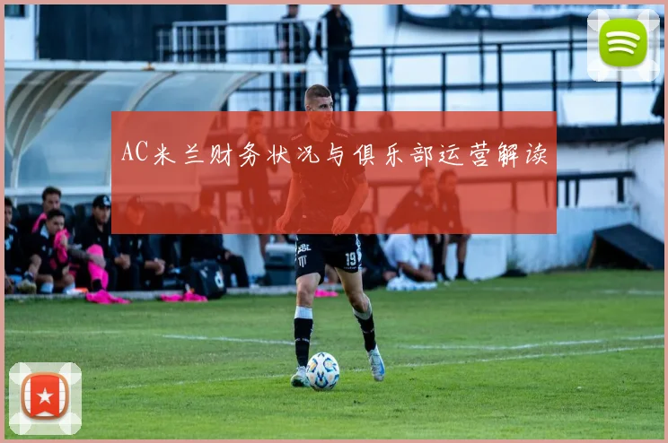 AC米兰财务状况与俱乐部运营解读