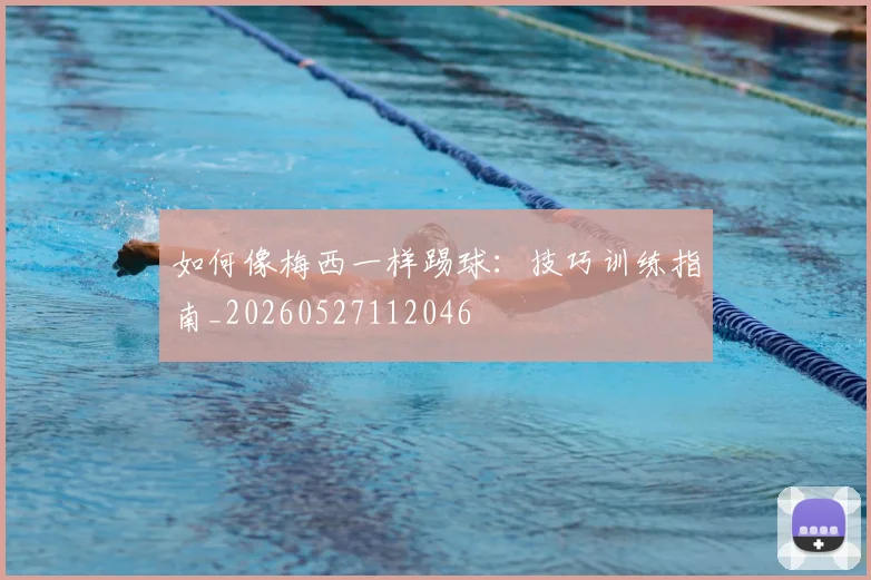 如何像梅西一样踢球：技巧训练指南_20260527112046