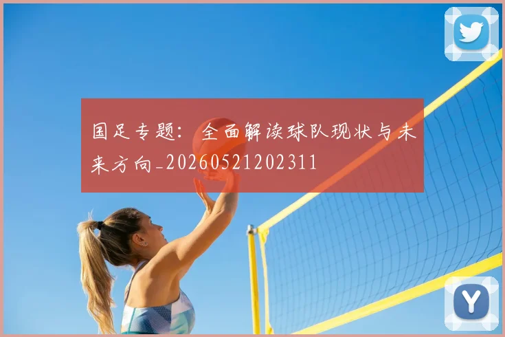国足专题：全面解读球队现状与未来方向_20260521202311