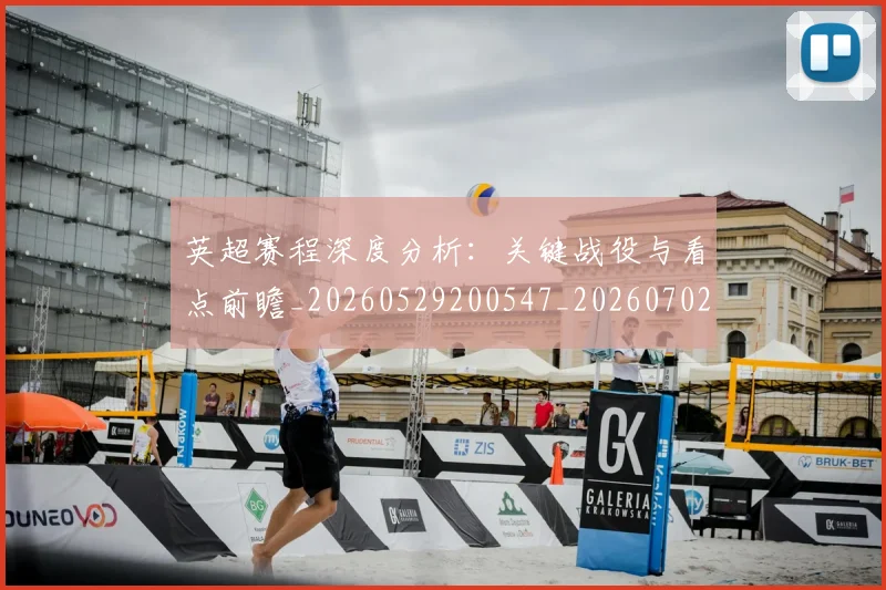 英超赛程深度分析：关键战役与看点前瞻_20260529200547_20260702174731