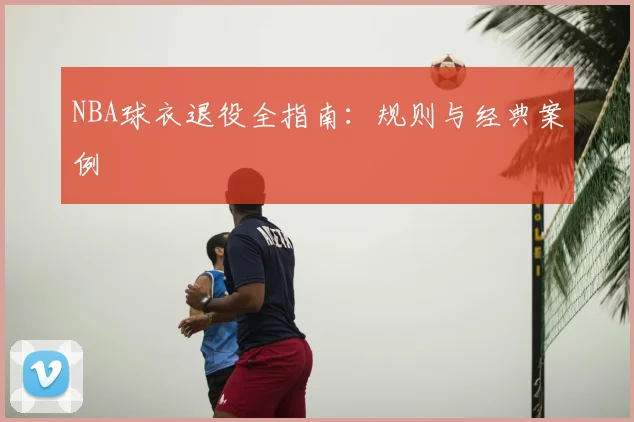NBA球衣退役全指南:规则与经典案例