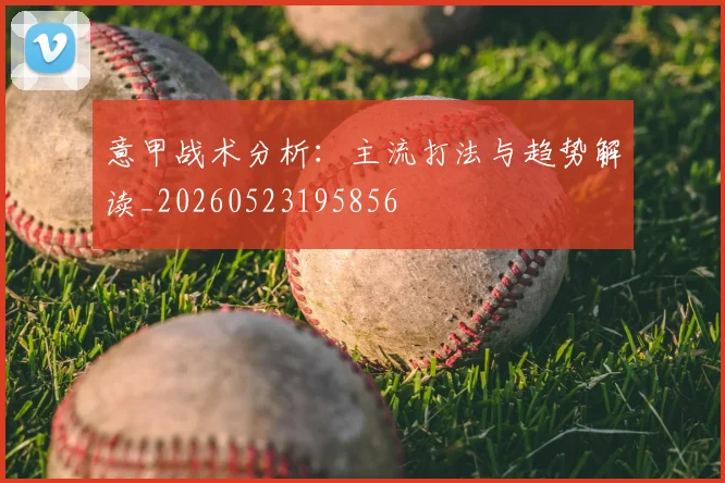 意甲战术分析：主流打法与趋势解读_20260523195856