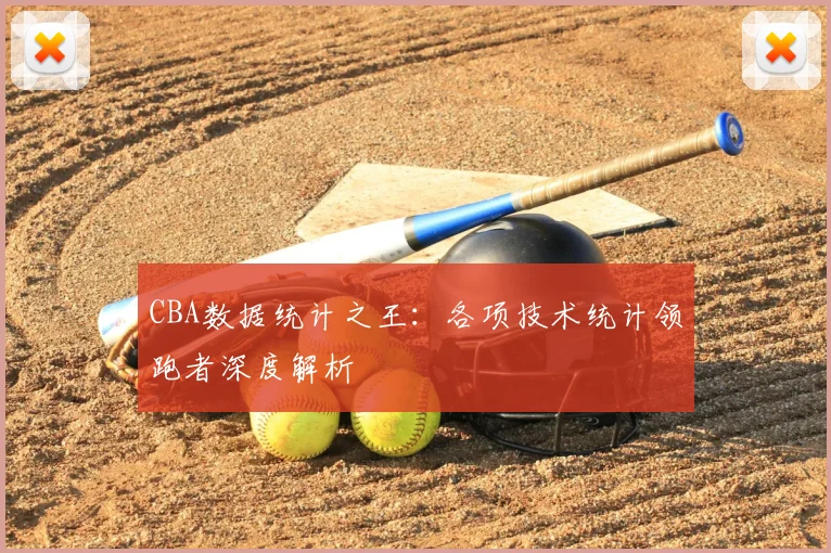CBA数据统计之王：各项技术统计领跑者深度解析