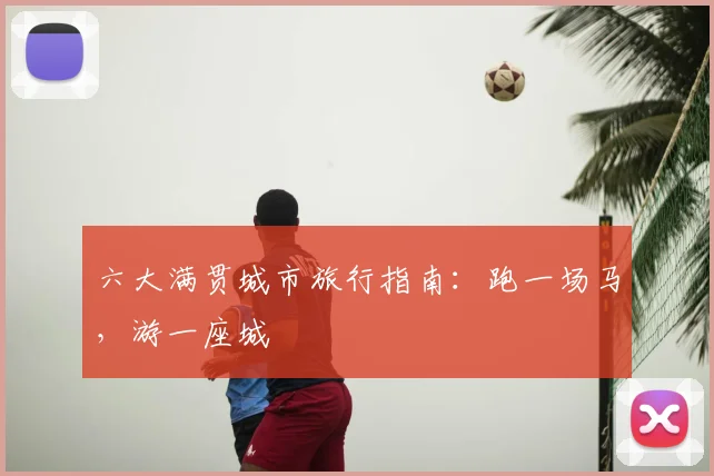 六大满贯城市旅行指南：跑一场马，游一座城
