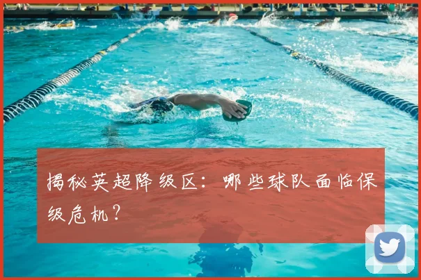 揭秘英超降级区：哪些球队面临保级危机？