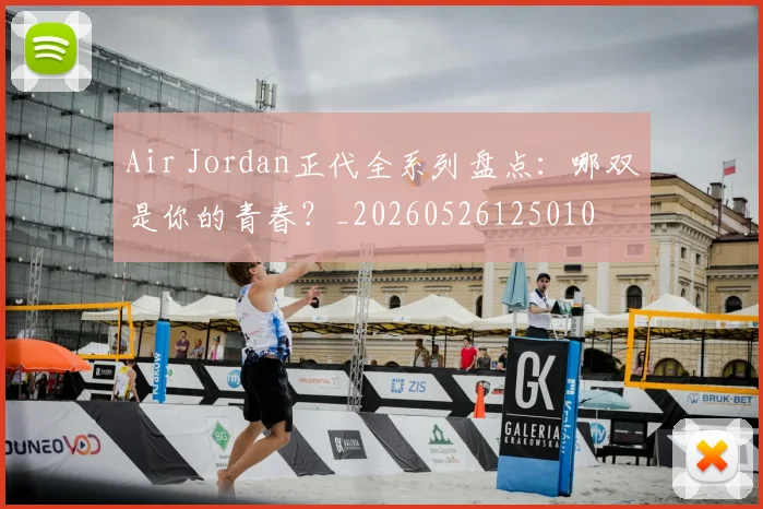 Air Jordan正代全系列盘点：哪双是你的青春？_20260526125010