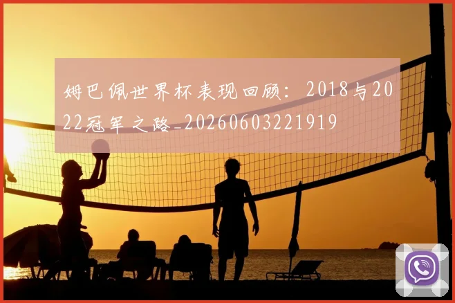 姆巴佩世界杯表现回顾：2018与2022冠军之路_20260603221919