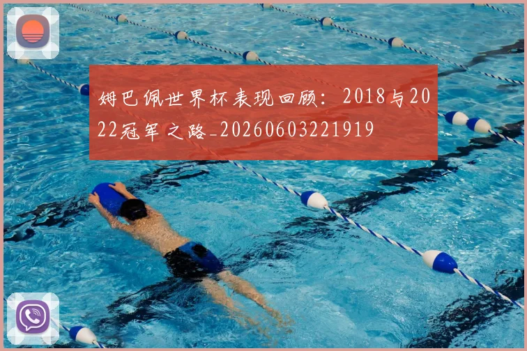 姆巴佩世界杯表现回顾：2018与2022冠军之路_20260603221919