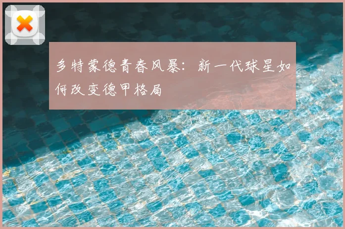 多特蒙德青春风暴：新一代球星如何改变德甲格局