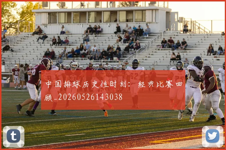 中国排球历史性时刻：经典比赛回顾_20260526143038
