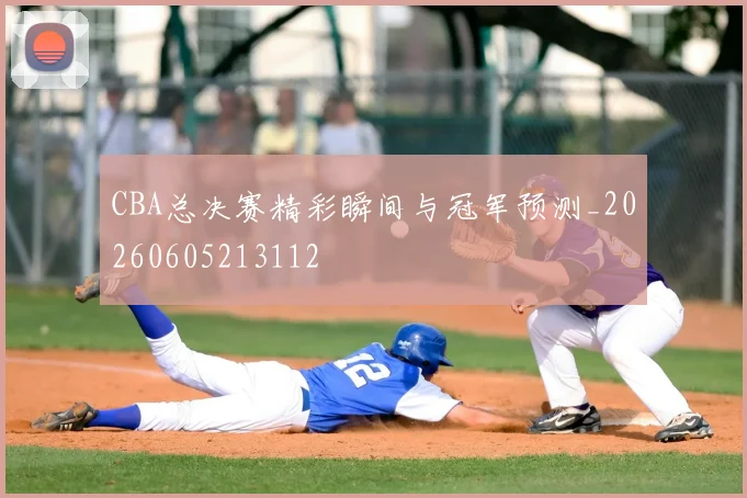 CBA总决赛精彩瞬间与冠军预测_20260605213112