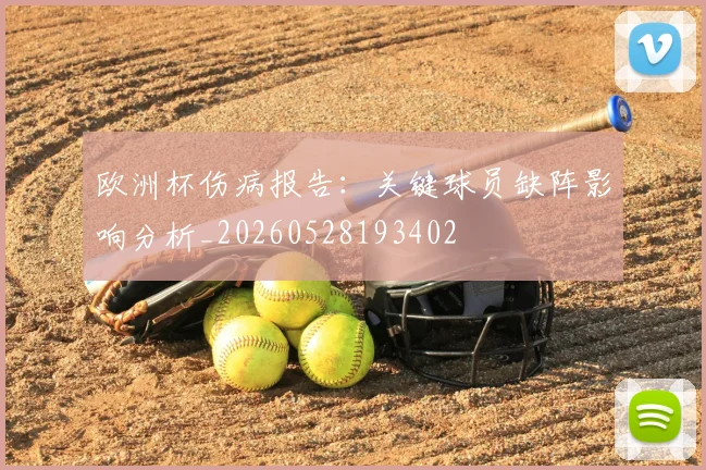欧洲杯伤病报告：关键球员缺阵影响分析_20260528193402