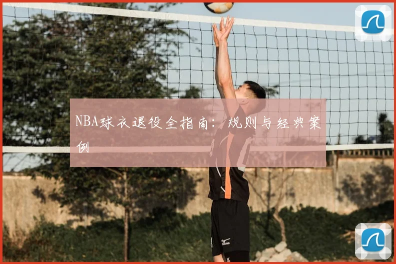 NBA球衣退役全指南:规则与经典案例