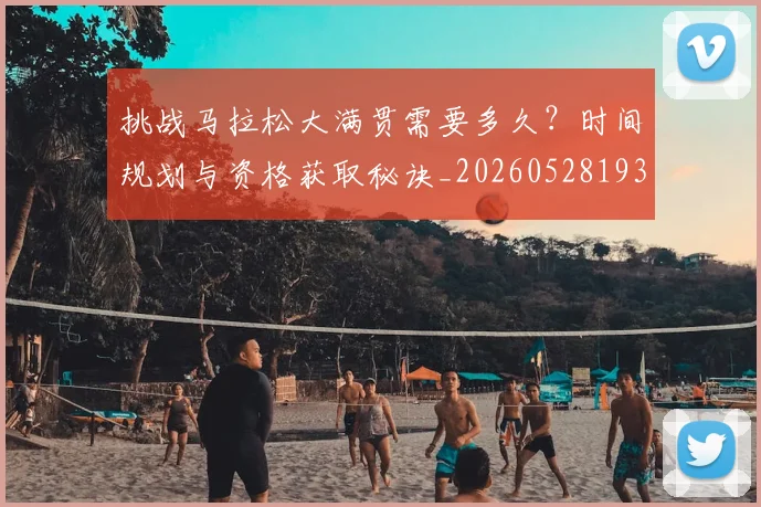 挑战马拉松大满贯需要多久？时间规划与资格获取秘诀_20260528193019