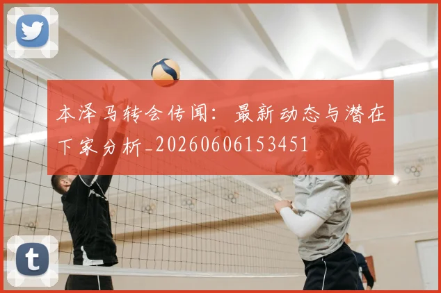 本泽马转会传闻：最新动态与潜在下家分析_20260606153451