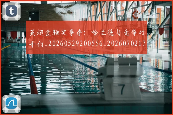 英超金靴奖争夺:哈兰德与竞争对手们_20260529200556_20260702175040