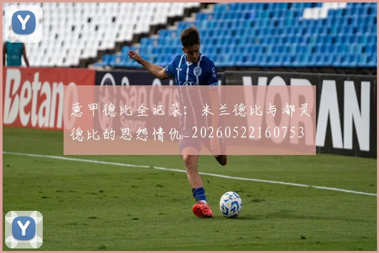 意甲德比全记录：米兰德比与都灵德比的恩怨情仇_20260522160753