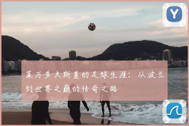 莱万多夫斯基的足球生涯：从波兰到世界之巅的传奇之路