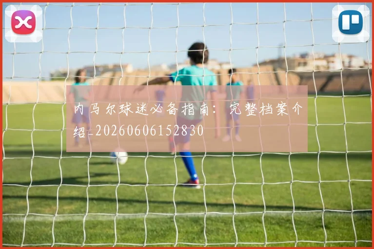 内马尔球迷必备指南：完整档案介绍_20260606152830